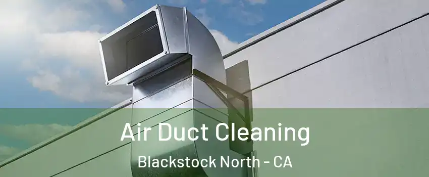 Air Duct Cleaning Blackstock North - CA