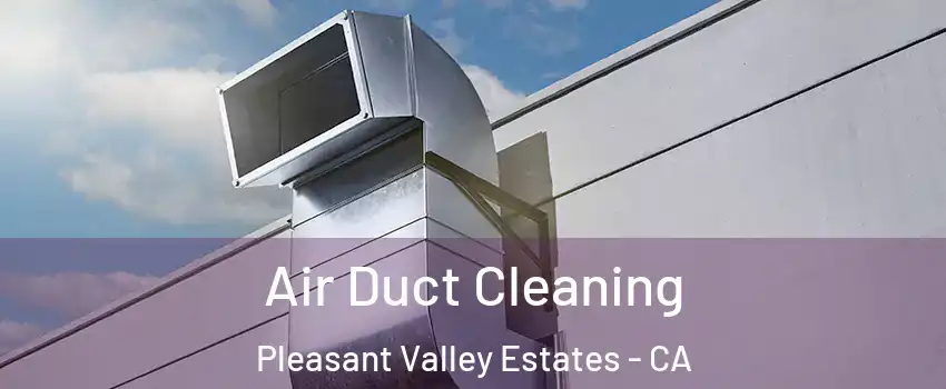 Air Duct Cleaning Pleasant Valley Estates - CA