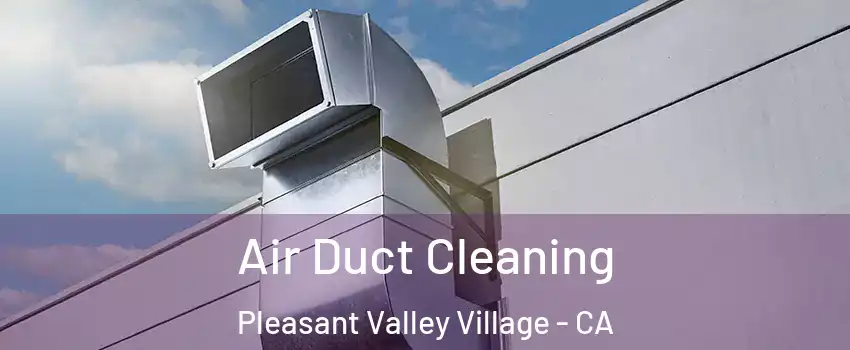 Air Duct Cleaning Pleasant Valley Village - CA