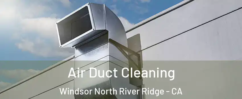 Air Duct Cleaning Windsor North River Ridge - CA