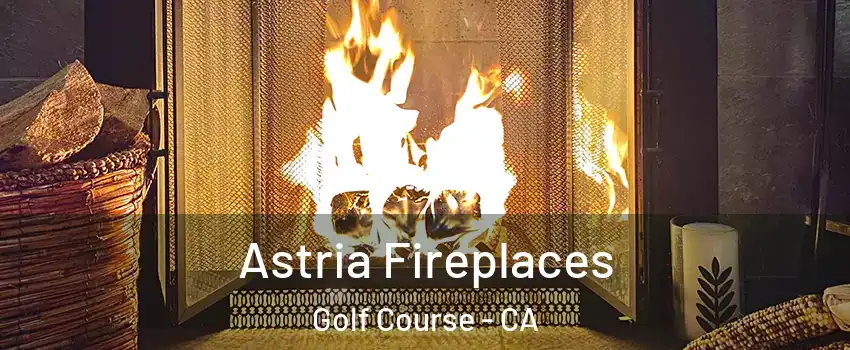 Astria Fireplaces Golf Course - CA