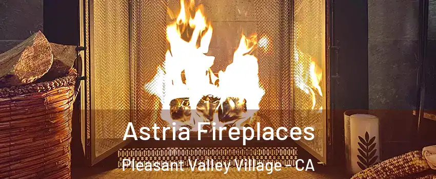 Astria Fireplaces Pleasant Valley Village - CA