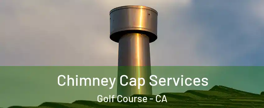 Chimney Cap Services Golf Course - CA