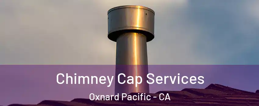 Chimney Cap Services Oxnard Pacific - CA