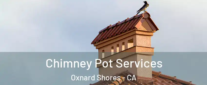 Chimney Pot Services Oxnard Shores - CA