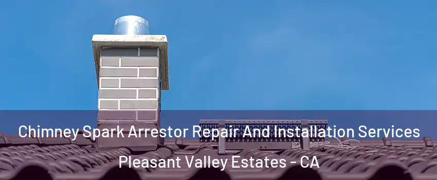 Chimney Spark Arrestor Repair And Installation Services Pleasant Valley Estates - CA