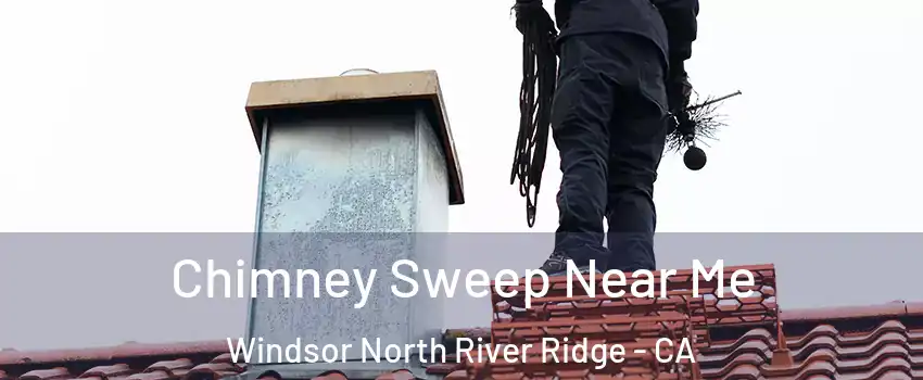 Chimney Sweep Near Me Windsor North River Ridge - CA