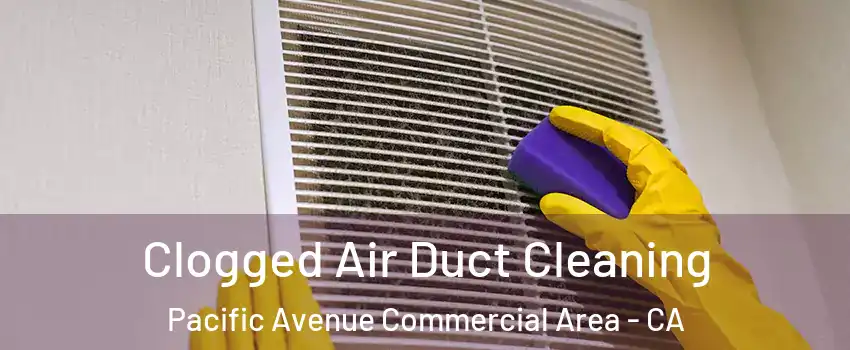 Clogged Air Duct Cleaning Pacific Avenue Commercial Area - CA