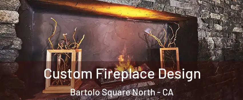 Custom Fireplace Design Bartolo Square North - CA