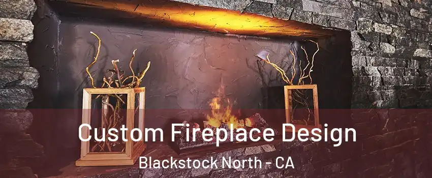 Custom Fireplace Design Blackstock North - CA