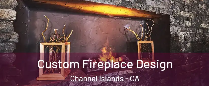 Custom Fireplace Design Channel Islands - CA