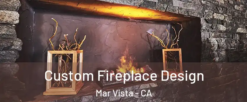 Custom Fireplace Design Mar Vista - CA