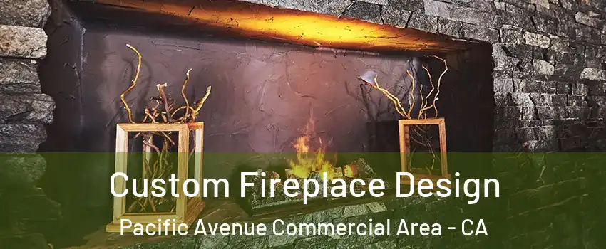 Custom Fireplace Design Pacific Avenue Commercial Area - CA