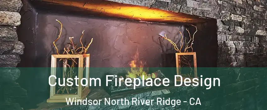 Custom Fireplace Design Windsor North River Ridge - CA