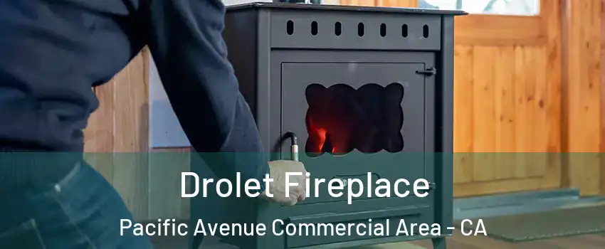 Drolet Fireplace Pacific Avenue Commercial Area - CA