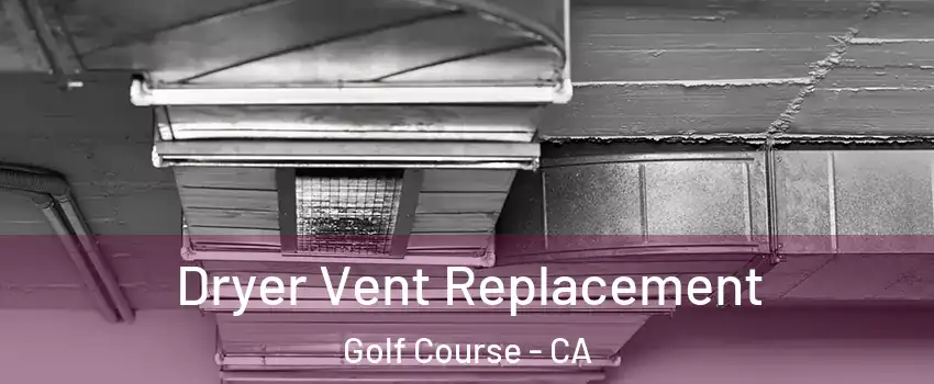 Dryer Vent Replacement Golf Course - CA