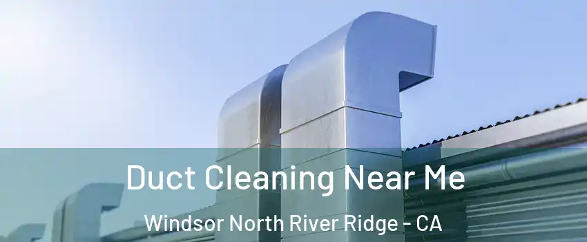 Duct Cleaning Near Me Windsor North River Ridge - CA
