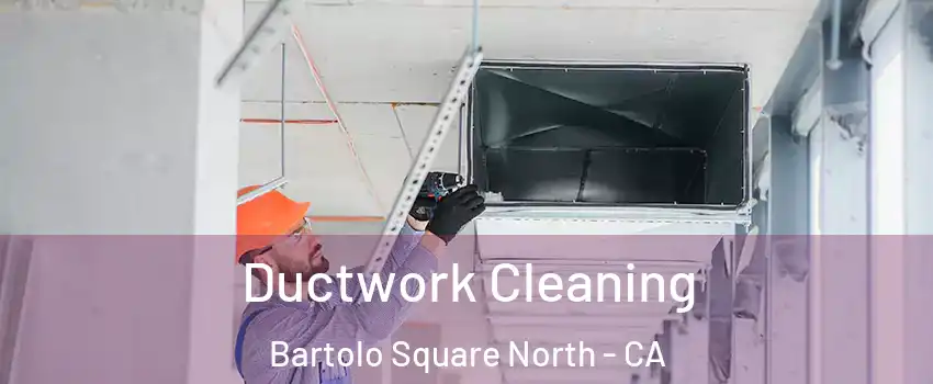 Ductwork Cleaning Bartolo Square North - CA