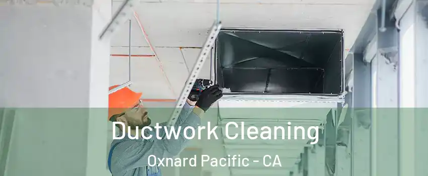 Ductwork Cleaning Oxnard Pacific - CA