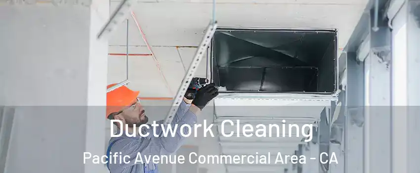 Ductwork Cleaning Pacific Avenue Commercial Area - CA