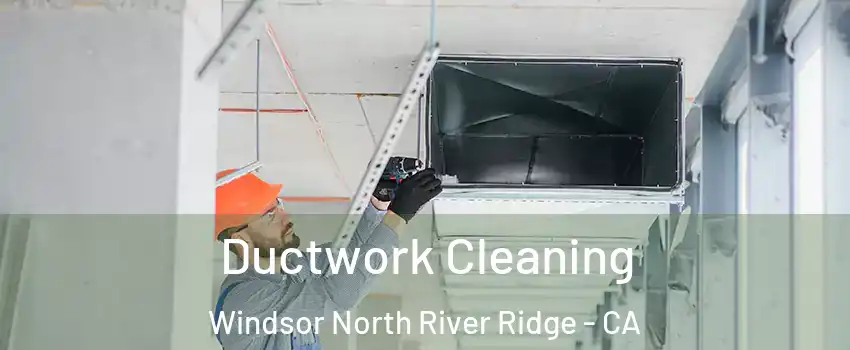 Ductwork Cleaning Windsor North River Ridge - CA