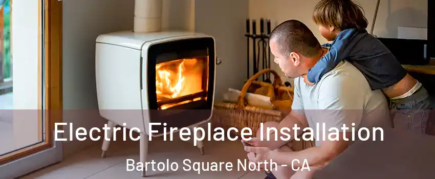 Electric Fireplace Installation Bartolo Square North - CA