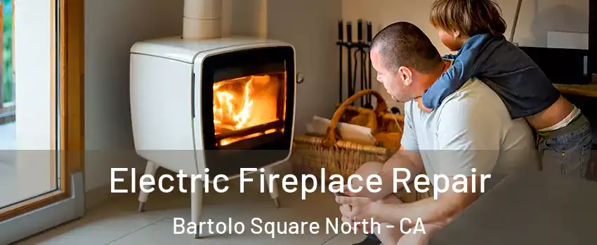 Electric Fireplace Repair Bartolo Square North - CA