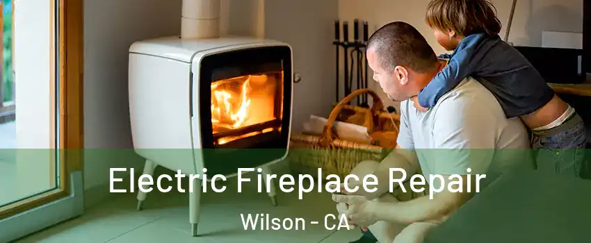Electric Fireplace Repair Wilson - CA