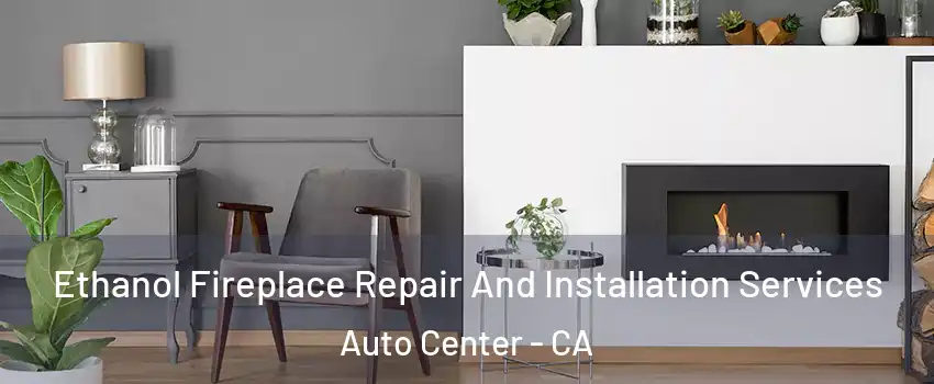 Ethanol Fireplace Repair And Installation Services Auto Center - CA