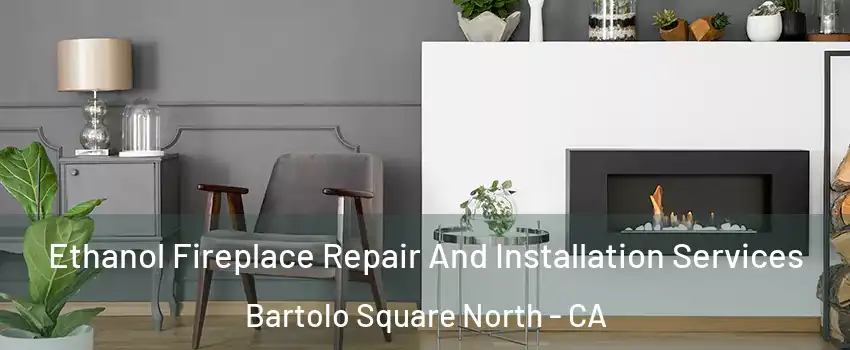Ethanol Fireplace Repair And Installation Services Bartolo Square North - CA