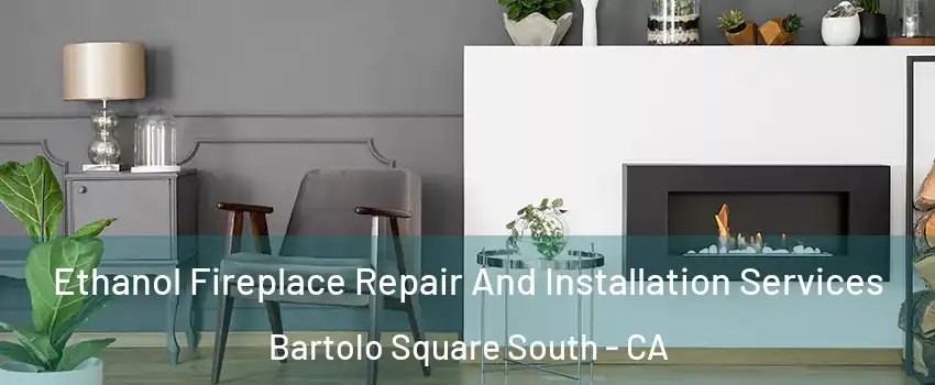 Ethanol Fireplace Repair And Installation Services Bartolo Square South - CA