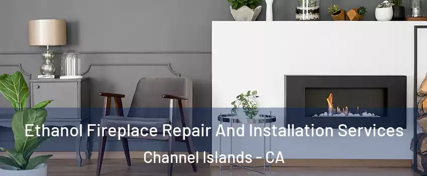 Ethanol Fireplace Repair And Installation Services Channel Islands - CA