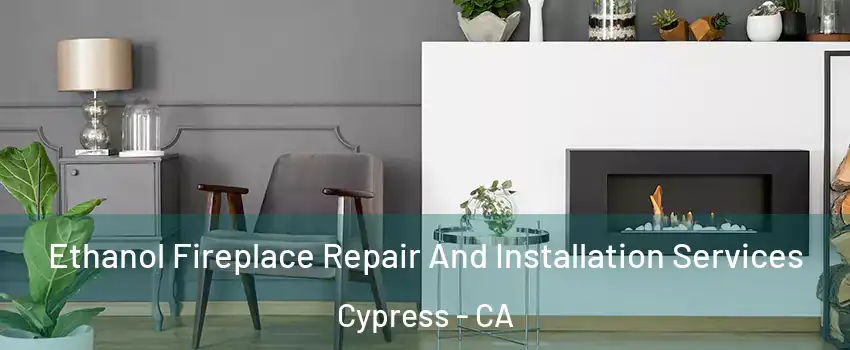 Ethanol Fireplace Repair And Installation Services Cypress - CA