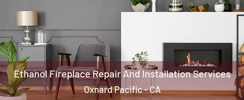 Ethanol Fireplace Repair And Installation Services Oxnard Pacific - CA
