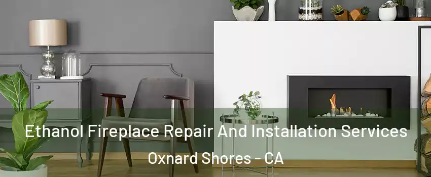 Ethanol Fireplace Repair And Installation Services Oxnard Shores - CA