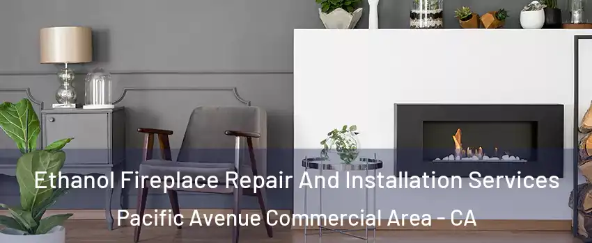 Ethanol Fireplace Repair And Installation Services Pacific Avenue Commercial Area - CA