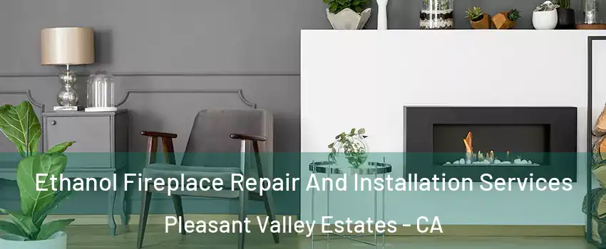 Ethanol Fireplace Repair And Installation Services Pleasant Valley Estates - CA