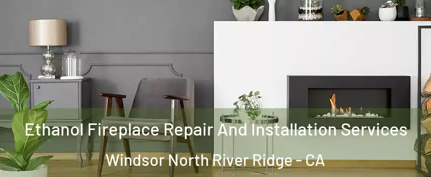 Ethanol Fireplace Repair And Installation Services Windsor North River Ridge - CA