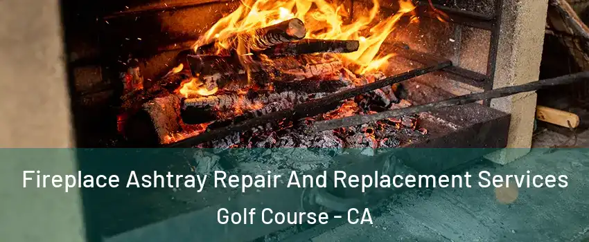 Fireplace Ashtray Repair And Replacement Services Golf Course - CA