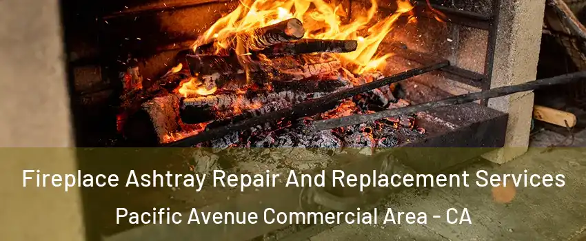Fireplace Ashtray Repair And Replacement Services Pacific Avenue Commercial Area - CA