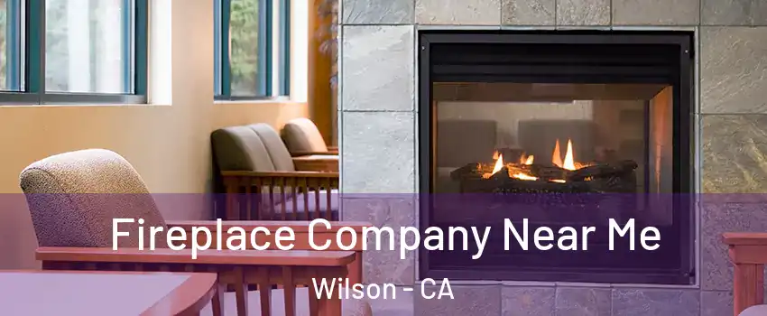 Fireplace Company Near Me Wilson - CA