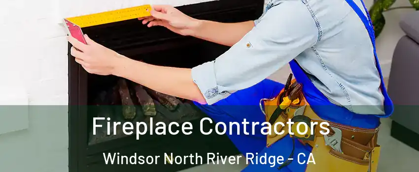 Fireplace Contractors Windsor North River Ridge - CA