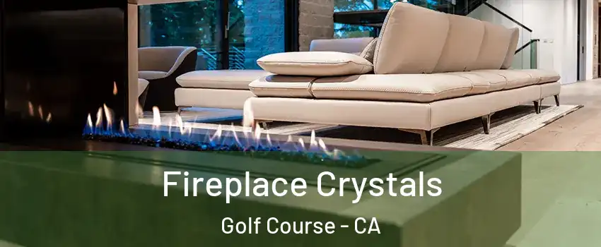 Fireplace Crystals Golf Course - CA