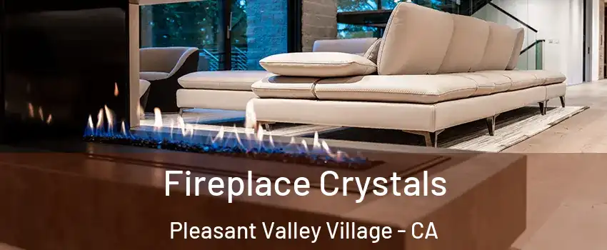 Fireplace Crystals Pleasant Valley Village - CA