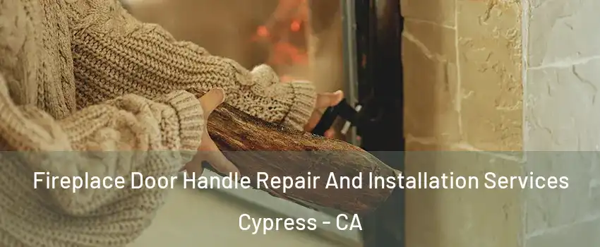 Fireplace Door Handle Repair And Installation Services Cypress - CA