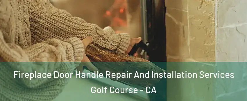 Fireplace Door Handle Repair And Installation Services Golf Course - CA