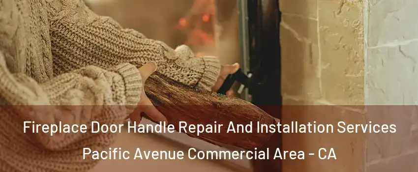 Fireplace Door Handle Repair And Installation Services Pacific Avenue Commercial Area - CA