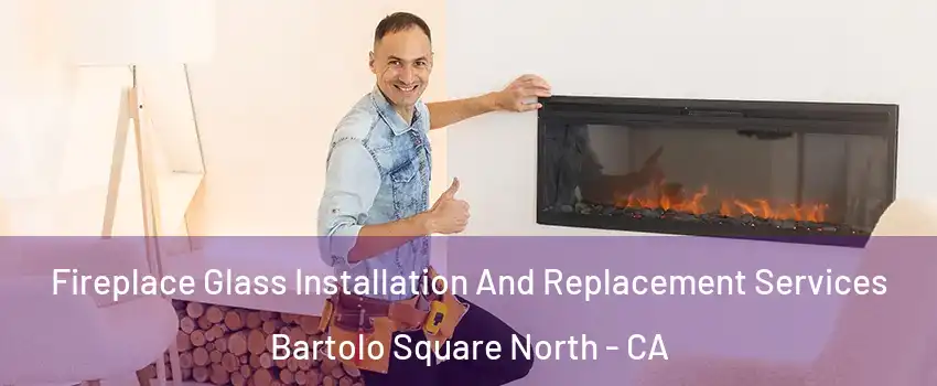 Fireplace Glass Installation And Replacement Services Bartolo Square North - CA