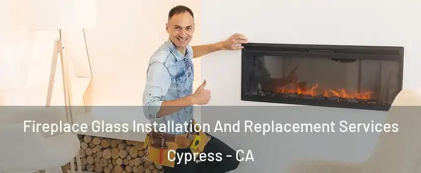 Fireplace Glass Installation And Replacement Services Cypress - CA