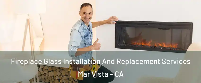 Fireplace Glass Installation And Replacement Services Mar Vista - CA